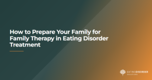 How to prepare your family before starting eating disorder family therapy